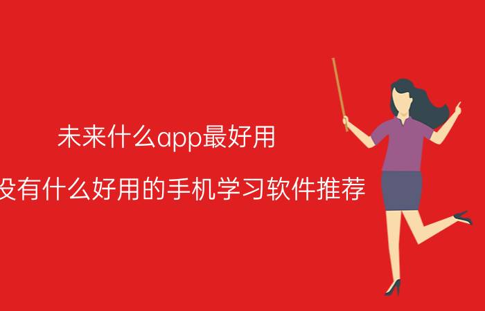 未来什么app最好用 有没有什么好用的手机学习软件推荐？